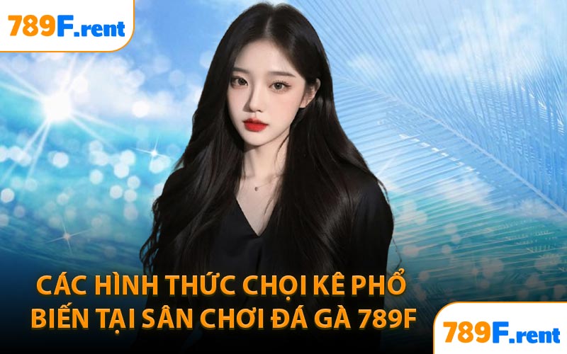 Các hình thức chọi kê phổ biến tại sân chơi đá gà 789F