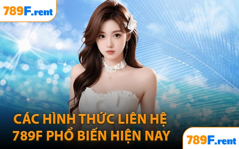 Các hình thức liên hệ 789F phổ biến hiện nay