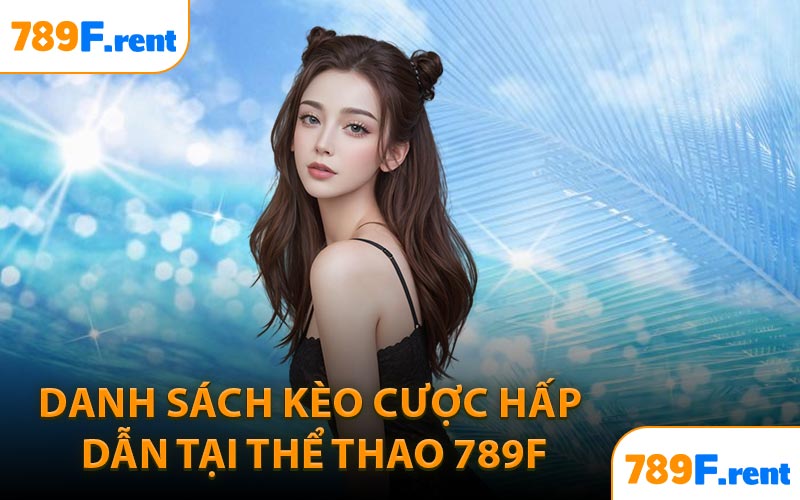 Danh sách kèo cược hấp dẫn tại thể thao 789F