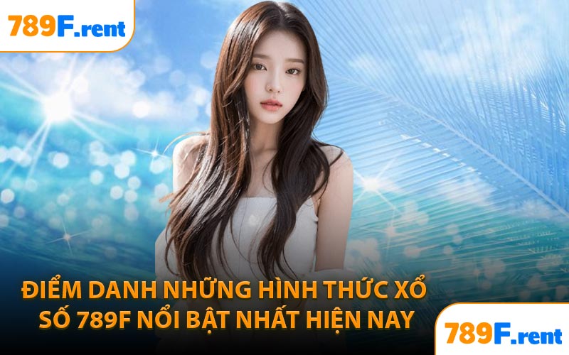 Điểm danh những hình thức xổ số 789F nổi bật nhất hiện nay