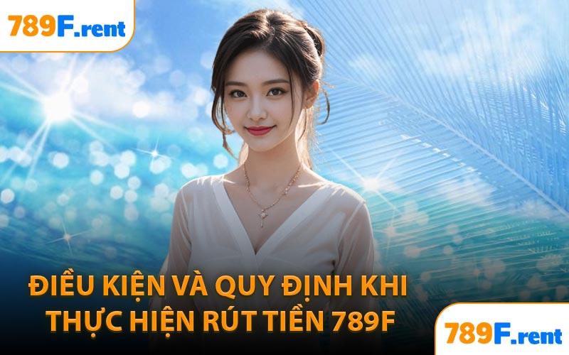 Điều kiện và quy định khi thực hiện rút tiền 789F