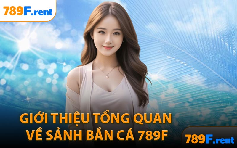 Giới thiệu tổng quan về sảnh bắn cá 789F