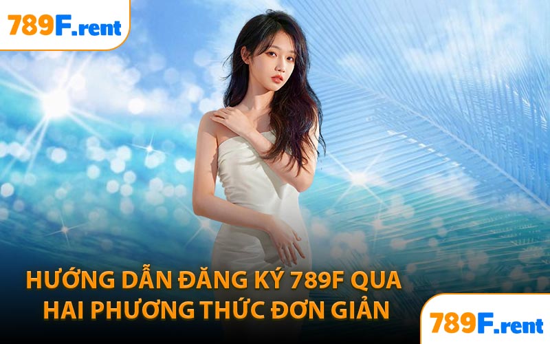 Hướng dẫn đăng ký 789F qua hai phương thức đơn giản