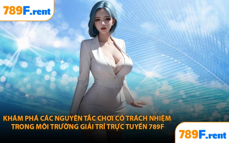 Khám phá các nguyên tắc chơi có trách nhiệm trong môi trường giải trí trực tuyến 789F
