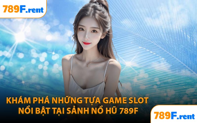 Khám phá những tựa game slot nổi bật tại sảnh nổ hũ 789F