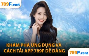 Khám phá ứng dụng và cách tải app 789F dễ dàng