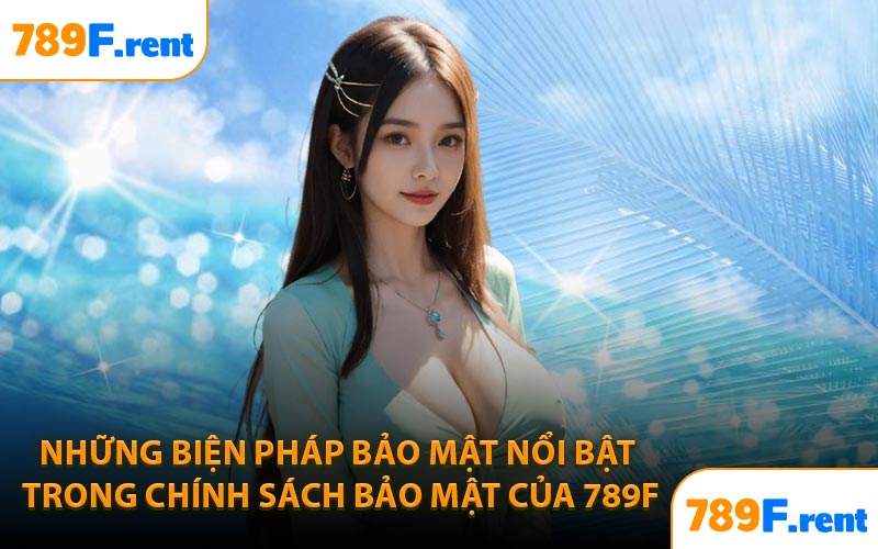 Những biện pháp bảo mật nổi bật trong chính sách bảo mật của 789F