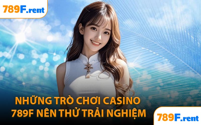 Những trò chơi Casino 789F nên thử trải nghiệm