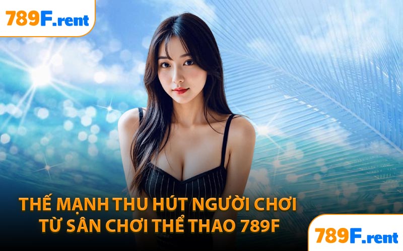 Thế mạnh thu hút người chơi từ sân chơi thể thao 789F