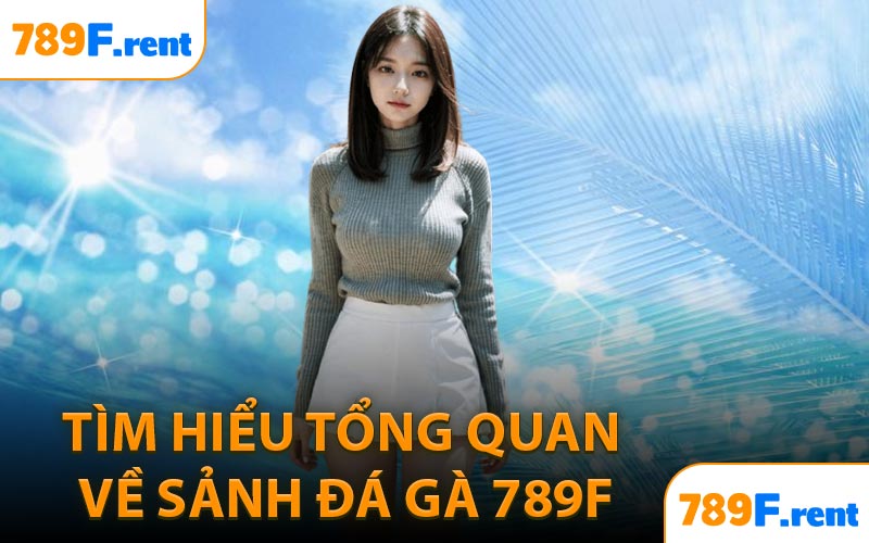 Tìm hiểu tổng quan về sảnh đá gà 789F