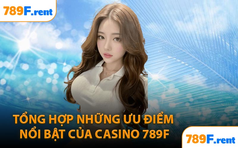 Tổng hợp những ưu điểm nổi bật của Casino 789F