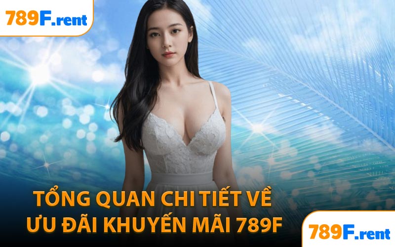 Tổng quan chi tiết về ưu đãi khuyến mãi 789F