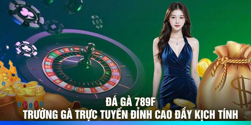 Đá Gà 789F - Trường Gà Trực Tuyến Đỉnh Cao Đầy Kịch Tính