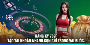 Đăng Ký 789F – Tạo Tài Khoản Nhanh Gọn Chỉ Trong Vài Bước