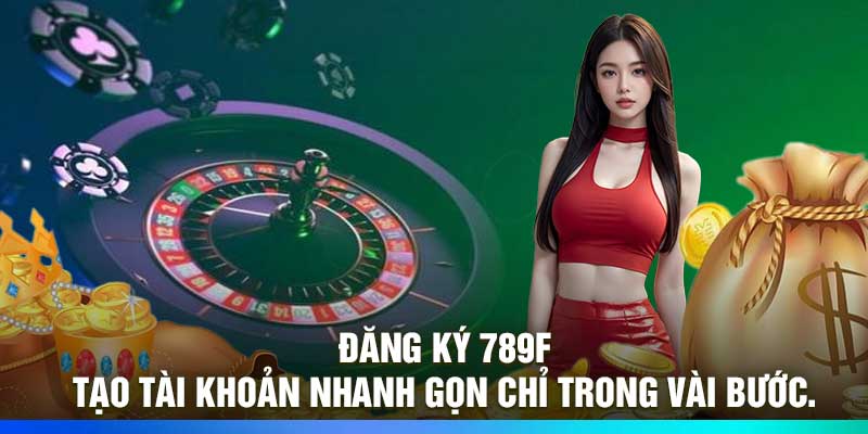Đăng Ký 789F – Tạo Tài Khoản Nhanh Gọn Chỉ Trong Vài Bước