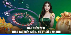 Nạp Tiền 789F – Thao Tác Đơn Giản, Xử Lý Siêu Nhanh