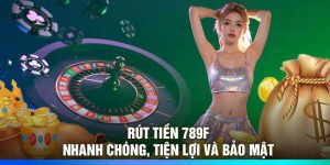 Rút Tiền 789F – Nhanh Chóng, Tiện Lợi Và Bảo Mật