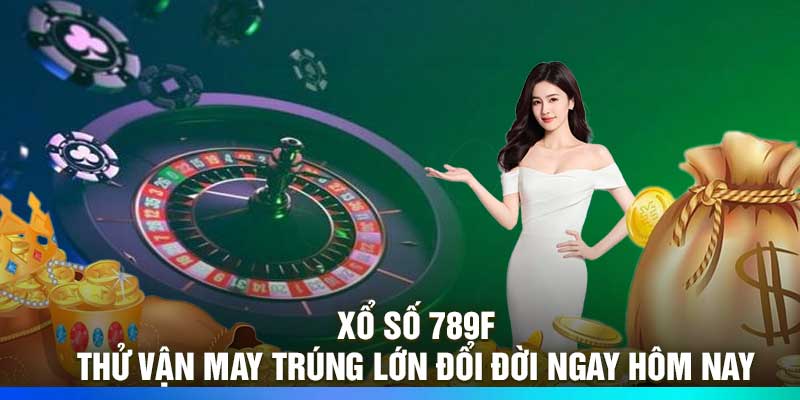 Xổ Số 789F - Thử Vận May Trúng Lớn Đổi Đời Ngay Hôm Nay